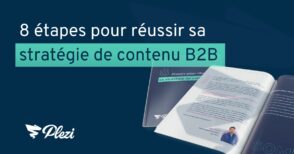 Comment réussir sa stratégie de contenu B2B : les 8 étapes à suivre selon Plezi